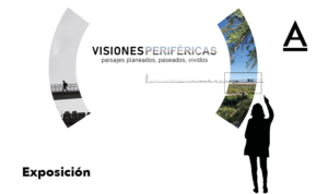 Exposición y Mesa redonda  "Visiones periféricas: Paisajes planeados, paseados, vividos"